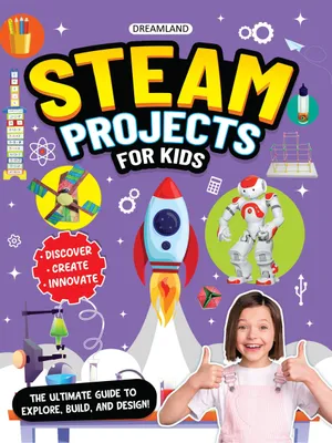 STEAM Projects for Kids Age 7 and Up – Hands-On Activities to Explore, Design, and Build